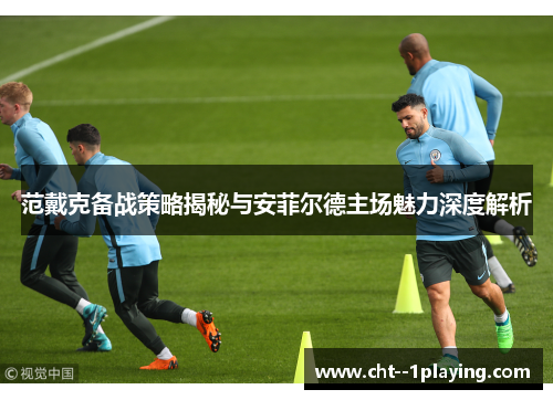 范戴克备战策略揭秘与安菲尔德主场魅力深度解析 范戴克备战策略揭秘与安菲尔德主场魅力深度解析