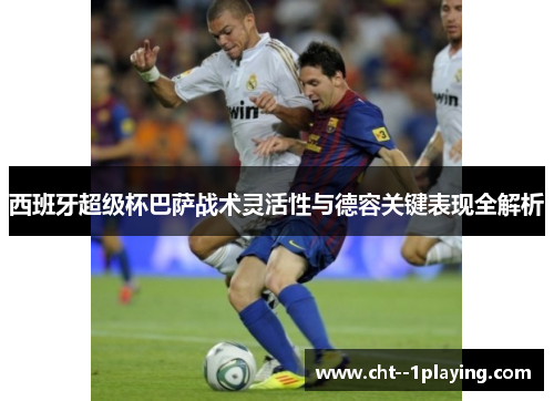 西班牙超级杯巴萨战术灵活性与德容关键表现全解析