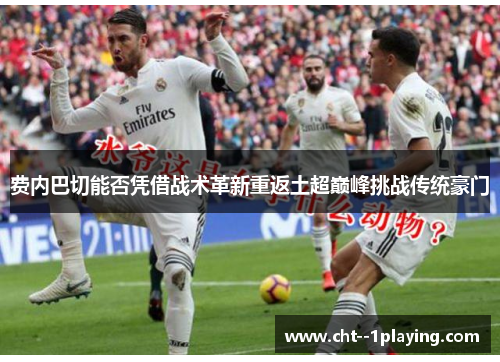 费内巴切能否凭借战术革新重返土超巅峰挑战传统豪门