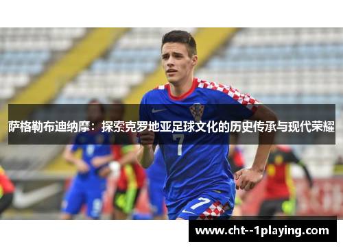 萨格勒布迪纳摩：探索克罗地亚足球文化的历史传承与现代荣耀